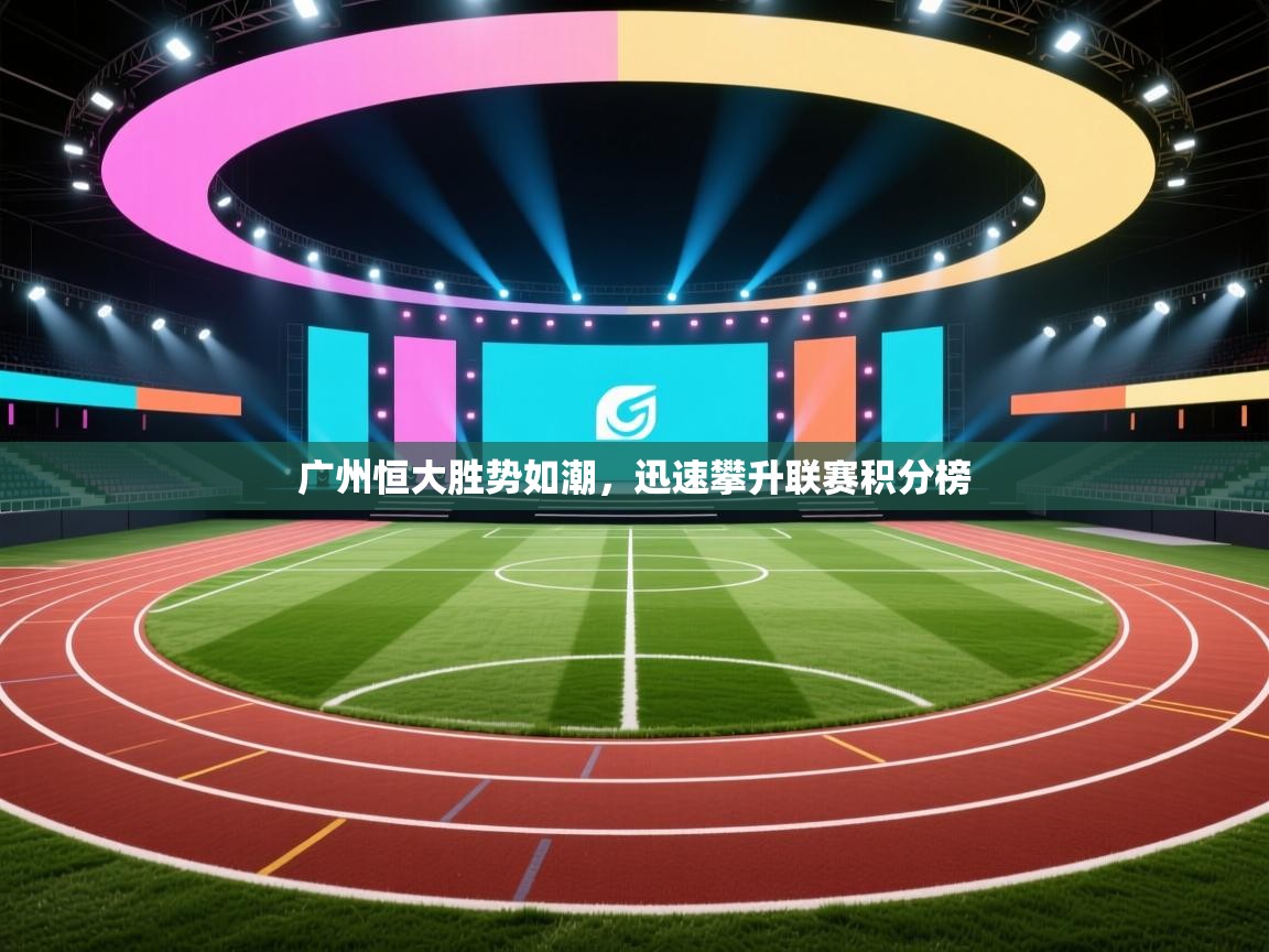 广州恒大胜势如潮，迅速攀升联赛积分榜