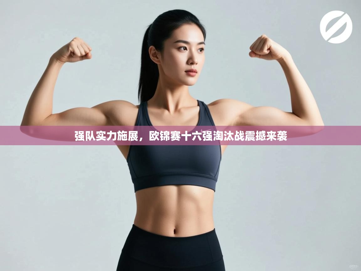 强队实力施展，欧锦赛十六强淘汰战震撼来袭