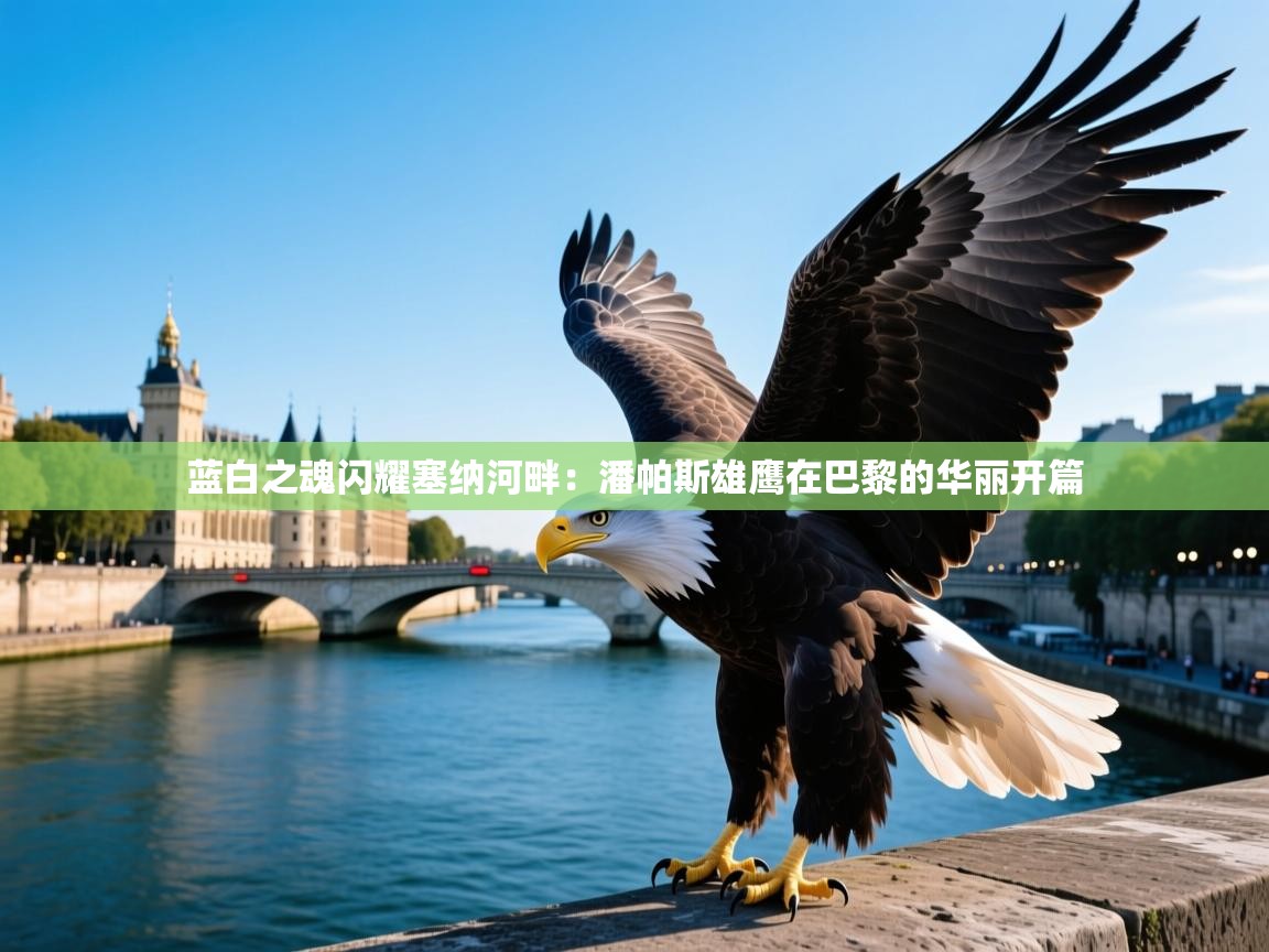 蓝白之魂闪耀塞纳河畔：潘帕斯雄鹰在巴黎的华丽开篇