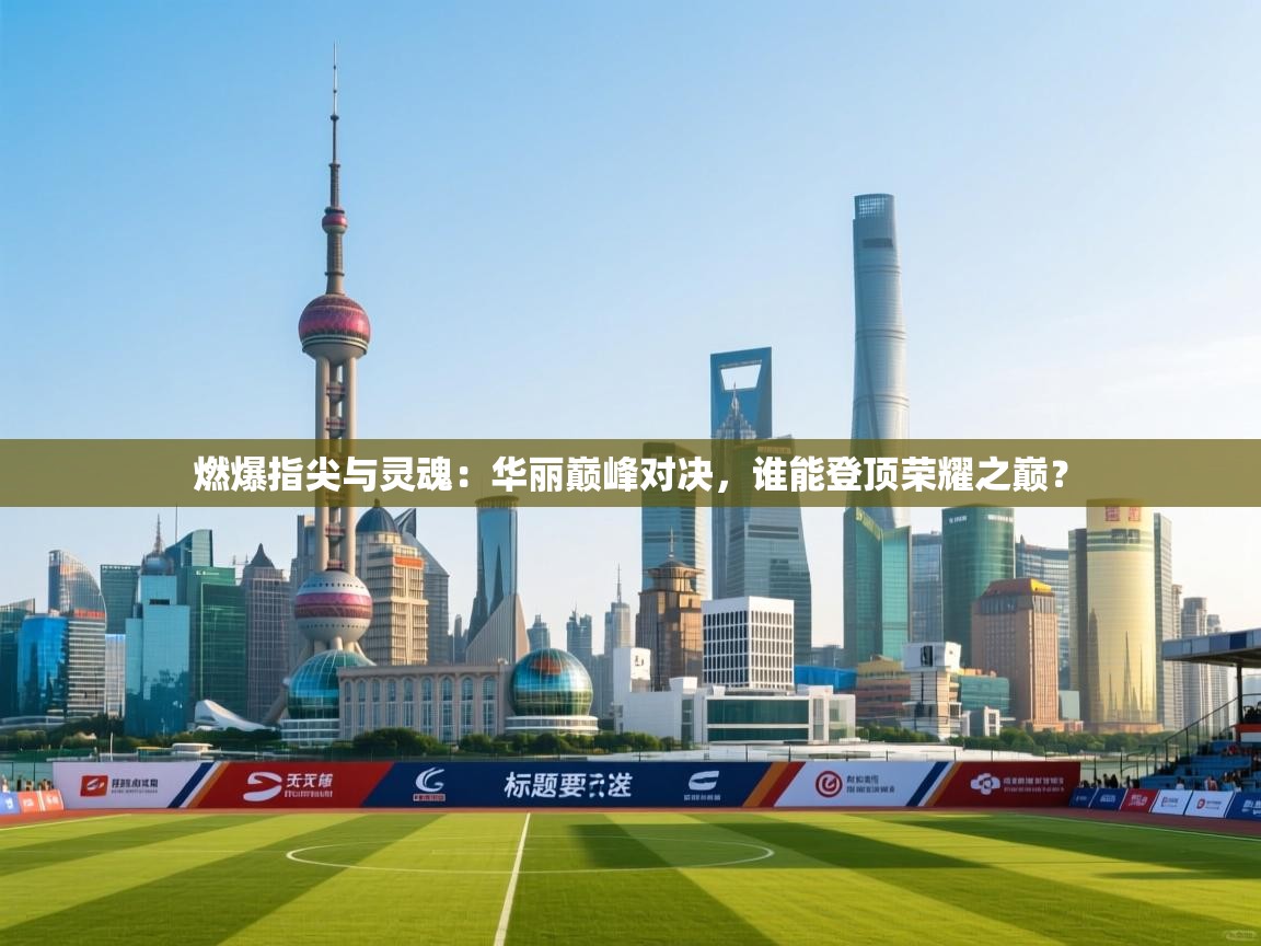 燃爆指尖与灵魂：华丽巅峰对决，谁能登顶荣耀之巅？  第1张