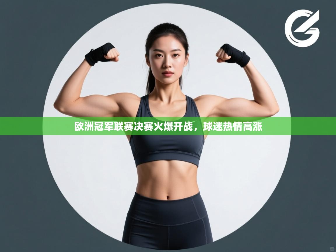 欧洲冠军联赛决赛火爆开战，球迷热情高涨