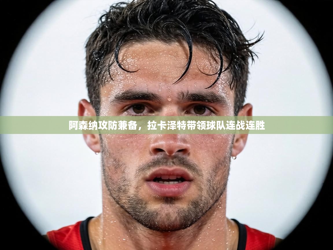 阿森纳攻防兼备，拉卡泽特带领球队连战连胜